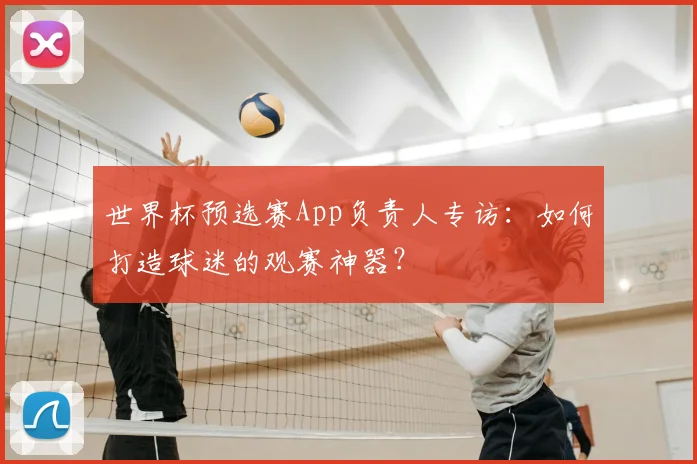 世界杯预选赛App负责人专访：如何打造球迷的观赛神器？