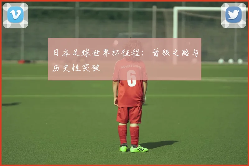 日本足球世界杯征程:晋级之路与历史性突破