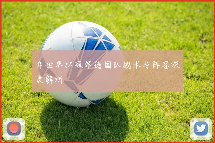 年世界杯冠军德国队战术与阵容深度解析