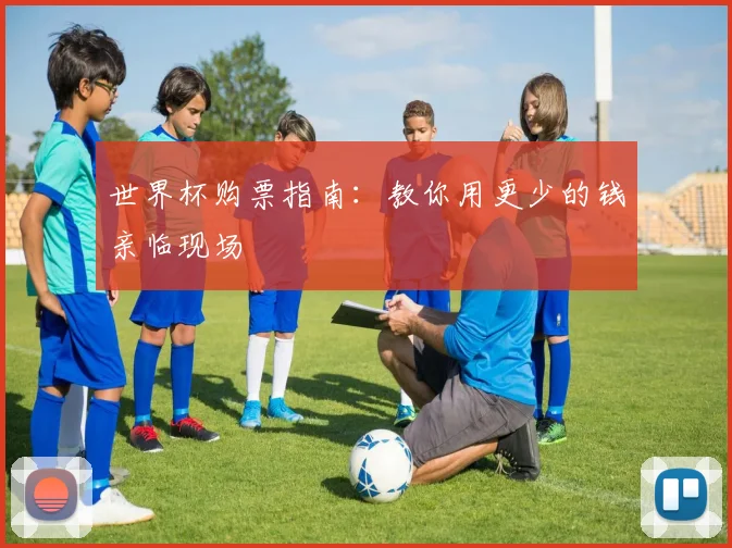世界杯购票指南：教你用更少的钱亲临现场