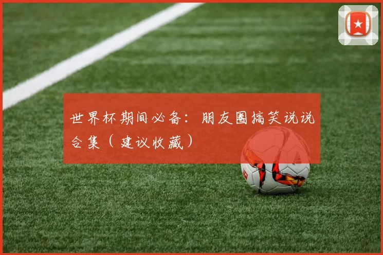 世界杯期间必备：朋友圈搞笑说说合集（建议收藏）