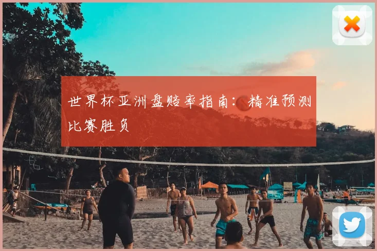 世界杯亚洲盘赔率指南:精准预测比赛胜负