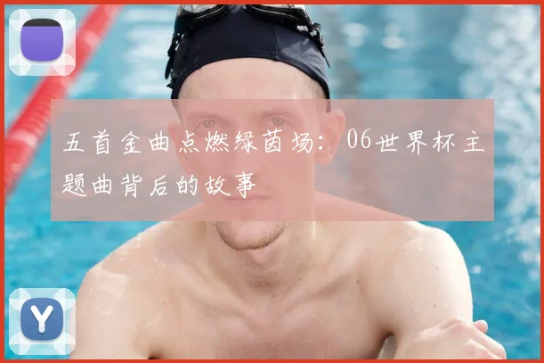 五首金曲点燃绿茵场：06世界杯主题曲背后的故事