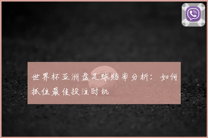 世界杯亚洲盘足球赔率分析：如何抓住最佳投注时机