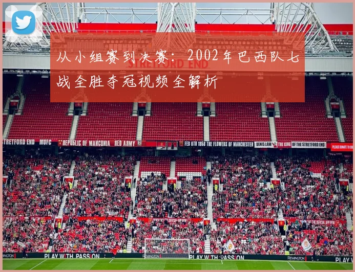 从小组赛到决赛：2002年巴西队七战全胜夺冠视频全解析