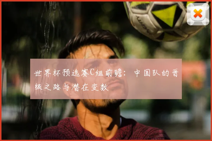 世界杯预选赛C组前瞻：中国队的晋级之路与潜在变数