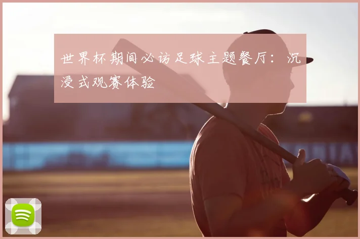 世界杯期间必访足球主题餐厅:沉浸式观赛体验