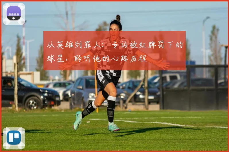从英雄到罪人：专访被红牌罚下的球星，聆听他的心路历程