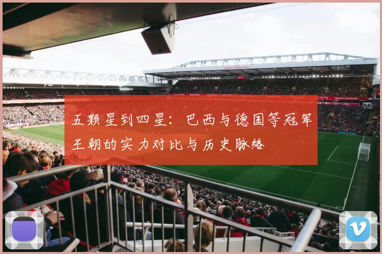 五颗星到四星：巴西与德国等冠军王朝的实力对比与历史脉络