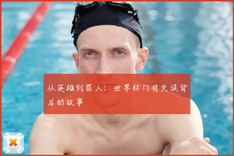 从英雄到罪人：世界杯门将失误背后的故事
