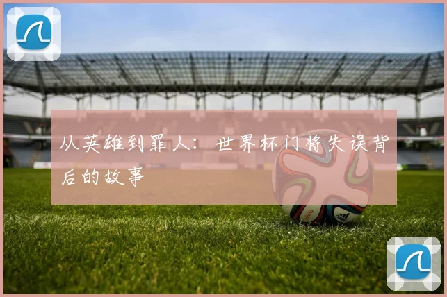 从英雄到罪人：世界杯门将失误背后的故事