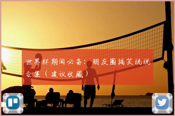 世界杯期间必备：朋友圈搞笑说说合集（建议收藏）