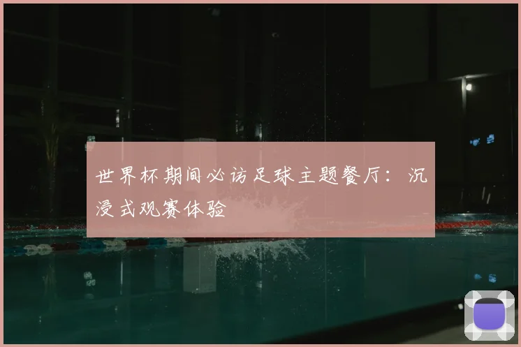 世界杯期间必访足球主题餐厅:沉浸式观赛体验