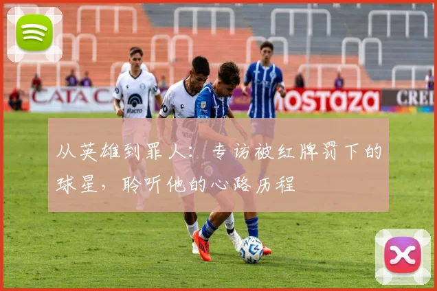 从英雄到罪人：专访被红牌罚下的球星，聆听他的心路历程