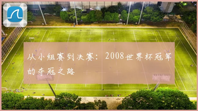 从小组赛到决赛：2008世界杯冠军的夺冠之路